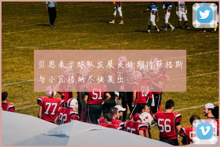 贝恩表示球队发展良好期待萨格斯与小瓦格纳尽快复出