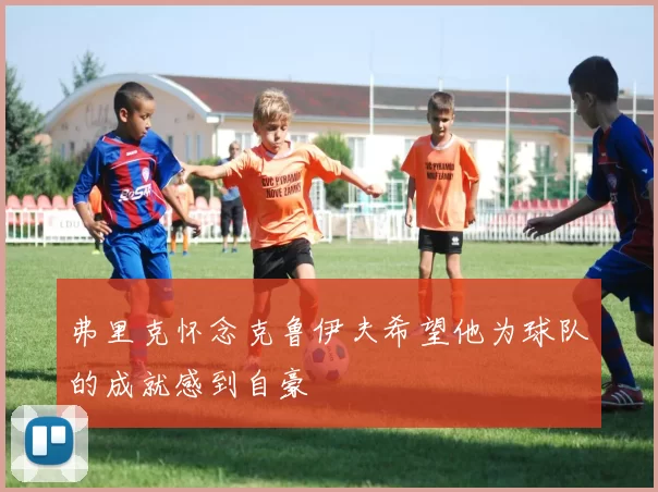 弗里克怀念克鲁伊夫希望他为球队的成就感到自豪