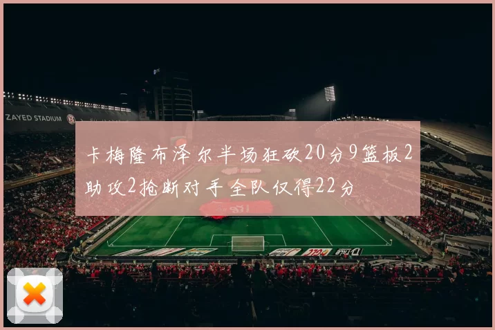 卡梅隆布泽尔半场狂砍20分9篮板2助攻2抢断对手全队仅得22分
